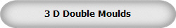 3 D Double Moulds
